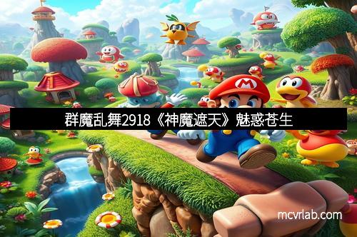 群魔乱舞2918《神魔遮天》魅惑苍生